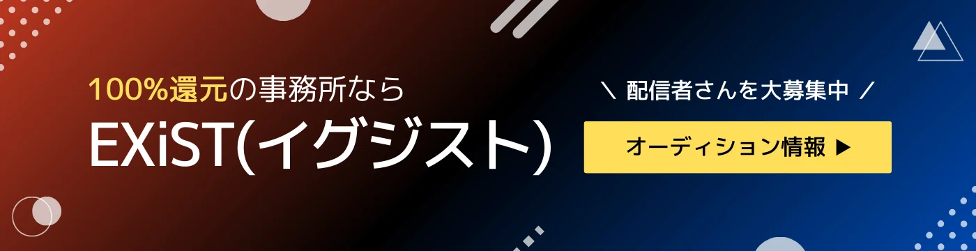100%還元の事務所ならEXiST（イグジスト）／配信者さんを大募集中・オーディション情報
