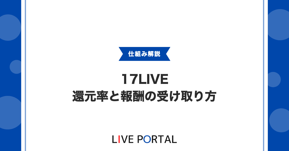 【17LIVEの還元率】認証ライバーの報酬率35%と換金の仕組みについて