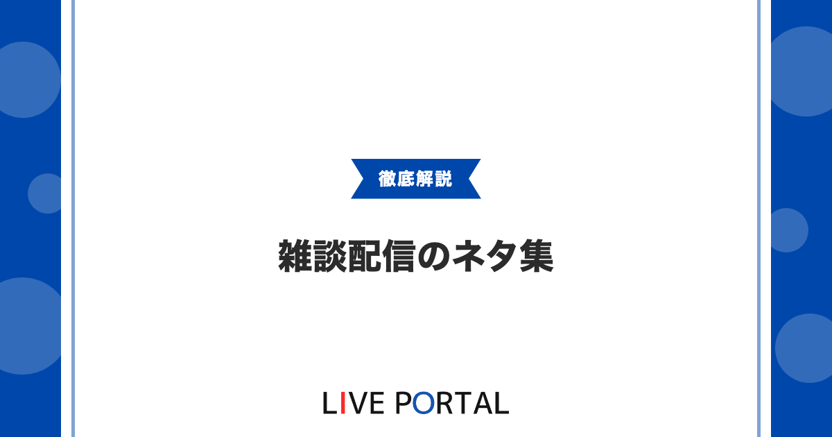 【雑談配信のネタ集】話題切れを防ぐ準備と本番中の引き出し方