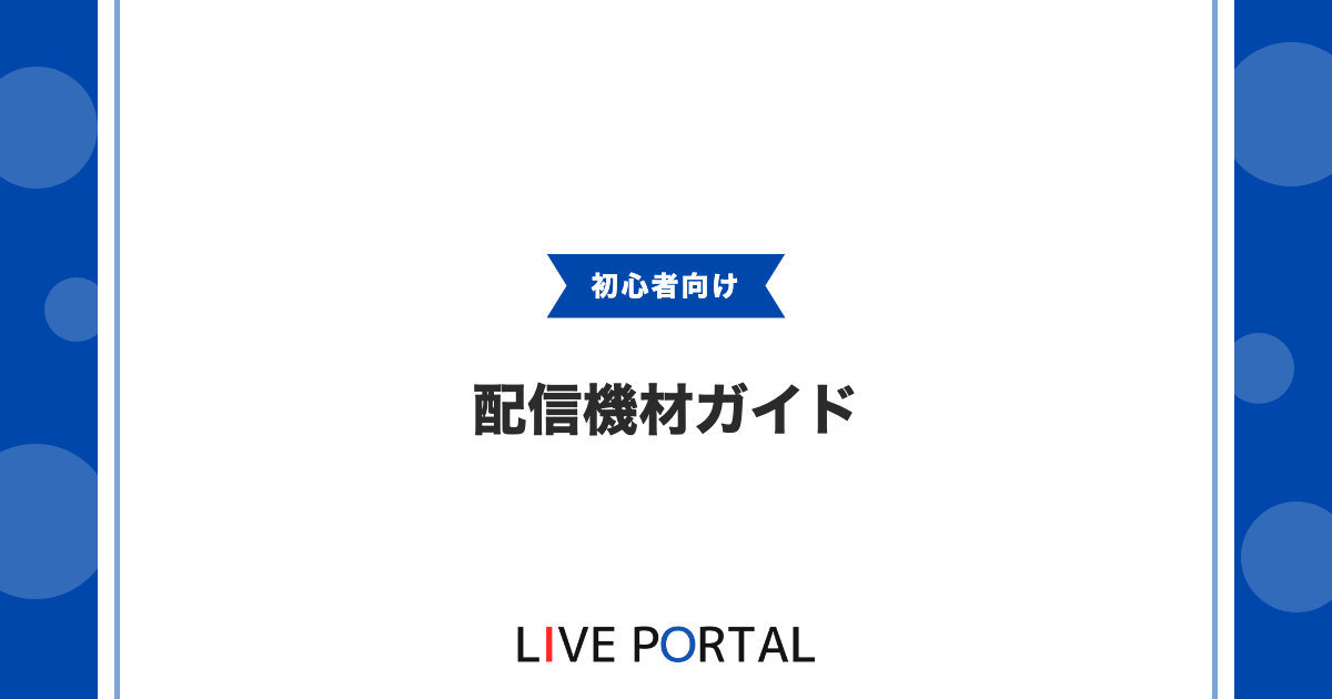 【初心者向け】ライブ配信の機材ガイド：スマホ卒業から本格機材まで