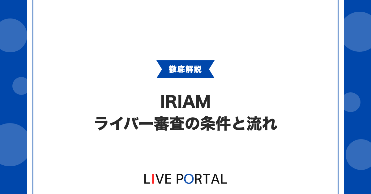 【IRIAMのライバー審査とは】配信を始める条件や収益化申請の審査について