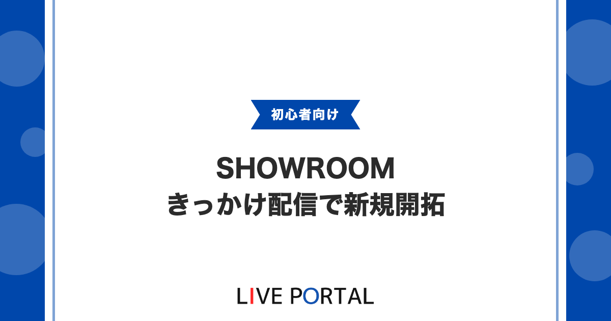 【ビギナー歓迎ときっかけ配信】新規視聴者を掴むSHOWROOM限定機能
